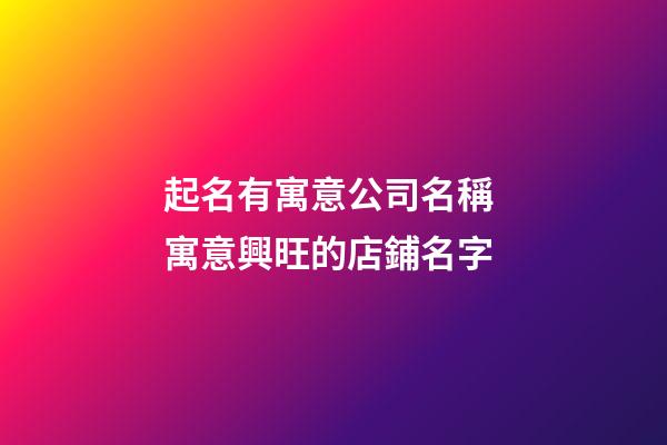 起名有寓意公司名稱 寓意興旺的店鋪名字-第1張-公司起名-玄機派